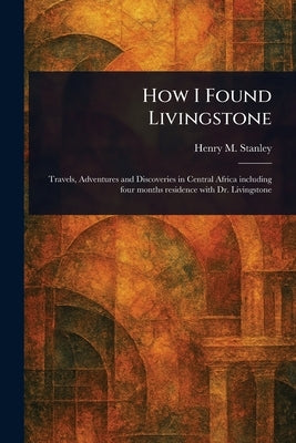 How I Found Livingstone by Stanley, Henry M. (Henry Morton)