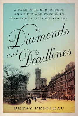 Diamonds and Deadlines: A Tale of Greed, Deceit, and a Female Tycoon in New York City's Gilded Age by Prioleau, Betsy
