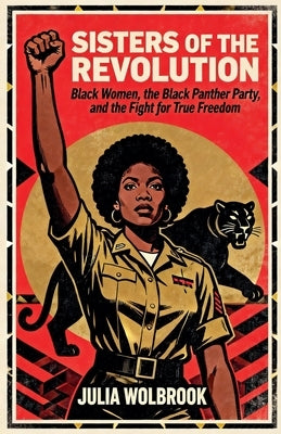 Sisters of the Revolution Black Women, the Black Panther Party, and the Fight for True Freedom by Wolbrook, Julia