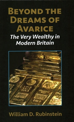 Beyond the Dreams of Avarice: The Very Wealthy in Modern Britain by Rubinstein, William D.