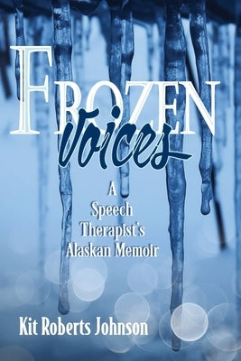 Frozen Voices: A Speech Therapist's Alaskan Memoir by Roberts Johnson, Kit