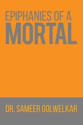 Epiphanies of a Mortal by Dr Sameer Golwelkar