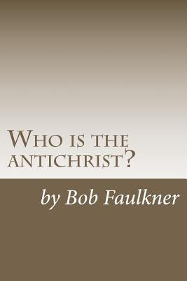 Who is the antichrist?: The seven-chapter solution by Faulkner, Bob