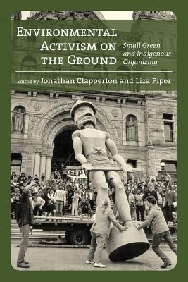 Environmental Activism on the Ground: Small Green and Indigenous Organizing by Clapperton, Jonathan