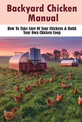 Backyard Chicken Manual: How To Take Care Of Your Chickens & Build Your Own Chicken Coop: Benefits Of Raising Chickens In Your Backyard by Matthey, Myong