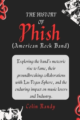 The History of Phish (American Rock Band): Exploring the band's meteoric rise to fame, their groundbreaking collaborations with Las Vegas Sphere, and by Randy, Colin