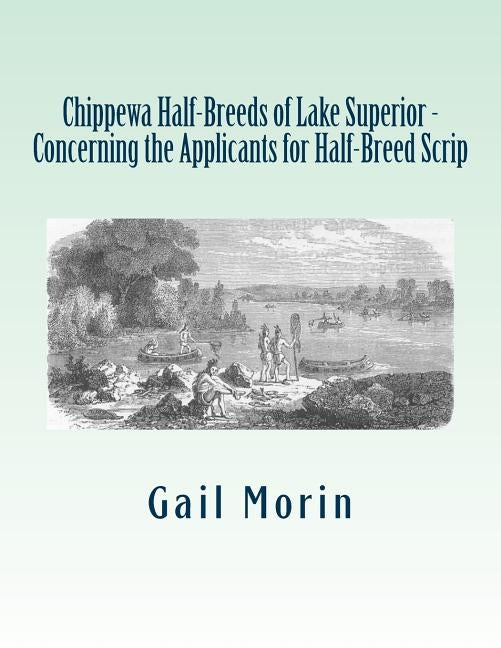 Chippewa Half-Breeds of Lake Superior - Concerning the Applicants for Half-Breed Scrip by Morin, Gail