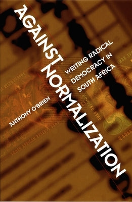 Against Normalization: Writing Radical Democracy in South Africa by O'Brien, Anthony