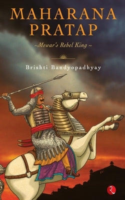 Maharana Pratap: Mewar's Rebel King by Bandyopadhyay, Brishti