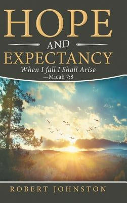 Hope and Expectancy: When I Fall I Shall Arise - Micah 7:8 by Johnston, Robert