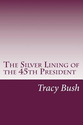 The Silver Lining of the 45th President by Bush, Tracy E.