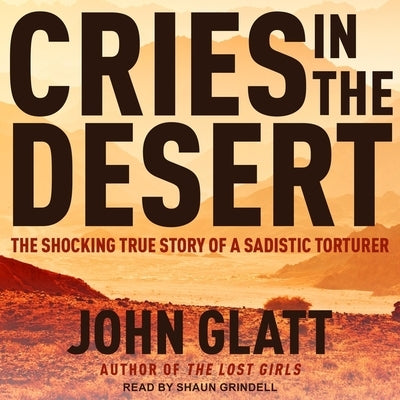 Cries in the Desert: The Shocking True Story of a Sadistic Torturer by Grindell, Shaun