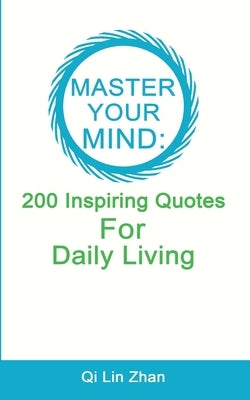 Master Your Mind - 200 Inspiring Quotes For Daily Living by Zhan, Qi Lin