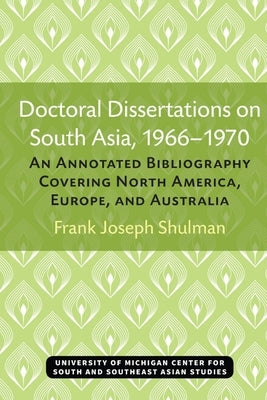 Doctoral Dissertations on South Asia, 1966-1970: An Annotated Bibliography Covering North America, Europe, and Australia by Shulman, Frank Joseph