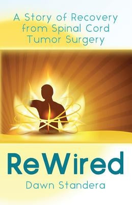 ReWired: A Story of Recovery from Spinal Cord Tumor Surgery by Standera, Dawn