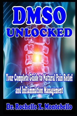 DMSO Unlocked: Your Complete Guide to Natural Pain Relief and Inflammation Management by Montebello, Rochelle X.
