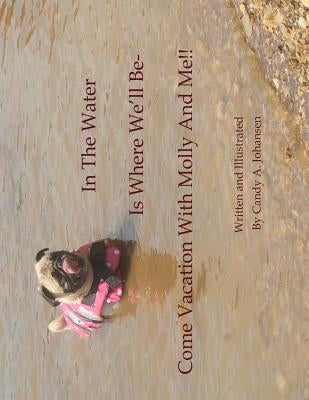 In The Water Is Where We'll Be- Come Vacation With Molly And Me!! by Johansen, Candy a.