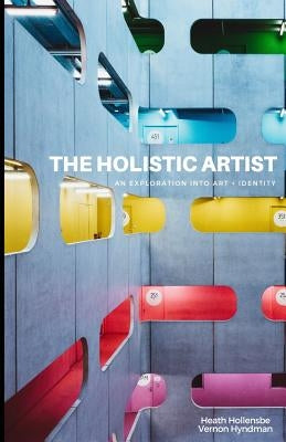 The Holistic Artist: An Exploration Into Art + Identity by Hyndman, Vernon