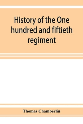 History of the One hundred and fiftieth regiment, Pennsylvania volunteers, Second regiment, Bucktail brigade, by Chamberlin, Thomas