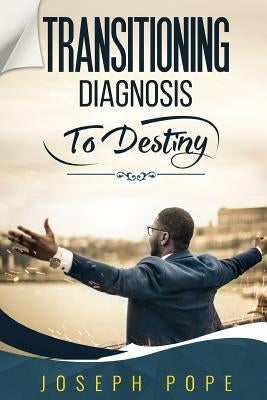 Transitioning Diagnosis to Destiny by Pope, Joseph