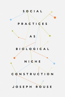Social Practices as Biological Niche Construction by Rouse, Joseph