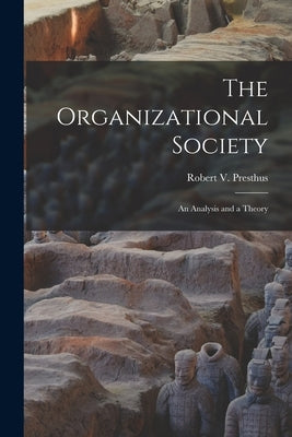 The Organizational Society; an Analysis and a Theory by Presthus, Robert V. 1917-2001