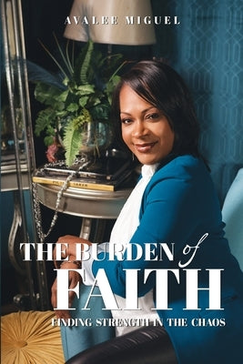 The Burden of Faith: Finding Strength in the Chaos by Miguel, Avalee