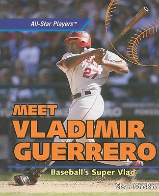 Meet Vladimir Guerrero: Baseball's Super Vlad by MacRae, Sloan