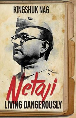 Netaji: Living Dangerously by Nag, Kingshuk