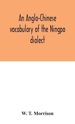 An Anglo-Chinese vocabulary of the Ningpo dialect by T. Morrison, W.