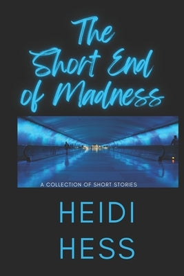 The Short End of Madness: A Collection of Short Stories by Hess, Heidi