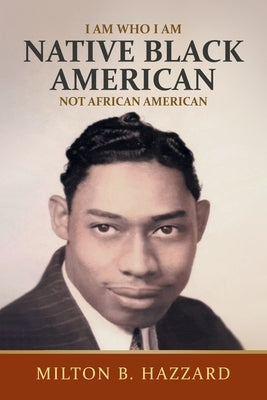 I Am Who I Am: Native Black American by Hazzard, Milton B.