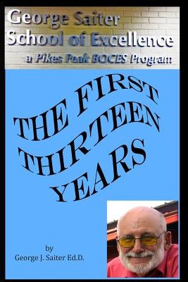 The first thirteen Years: How "The George Saiter School of Excellence" Began by Saiter, Norma J.