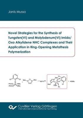 Novel Strategies for the Synthesis of Tungsten(VI) and Molybdenum(VI) Imido/Oxo Alkylidene NHC Complexes and Their Application in Ring-Opening Metathe by Musso, Janis