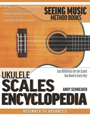 Ukulele Scales Encyclopedia: Fast Reference for the Scales You Need in Every Key by Schneider, Andy