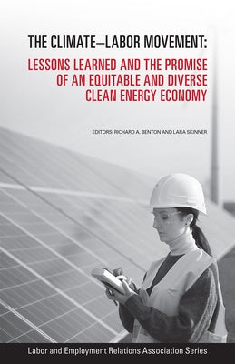 The Climate-Labor Movement: Lessons Learned and the Promise of an Equitable and Diverse Clean Energy Economy by Benton, Richard A.