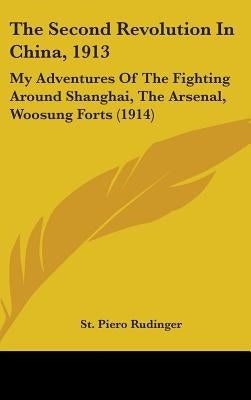 The Second Revolution In China, 1913: My Adventures Of The Fighting Around Shanghai, The Arsenal, Woosung Forts (1914) by Rudinger, St Piero