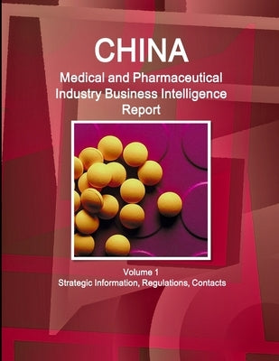 China Medical and Pharmaceutical Industry Business Intelligence Report Volume 1 Strategic Information, Regulations, Contacts by Ibp, Inc