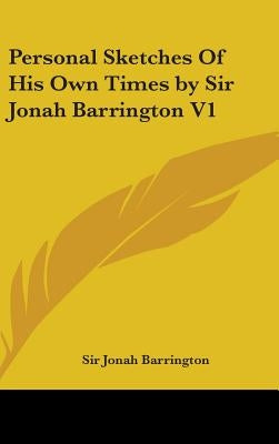 Personal Sketches Of His Own Times by Sir Jonah Barrington V1 by Barrington, Jonah