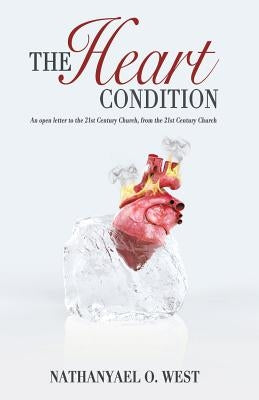 The Heart Condition: An open letter to the 21st Century Church, from the 21st Century Church by West, Nathanyael O.