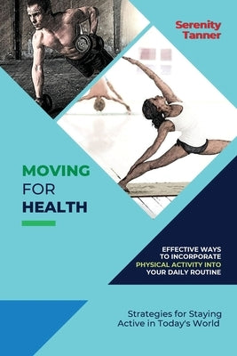 Moving for Health-Effective Ways to Incorporate Physical Activity into Your Daily Routine: Strategies for Staying Active in Today's World by Tanner, Serenity