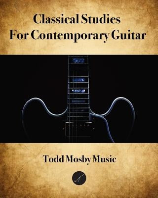 Classical Studies For Contemporary Guitar by Mosby, Todd