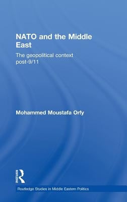 NATO and the Middle East: The Geopolitical Context Post-9/11 by Orfy, Mohammed Moustafa