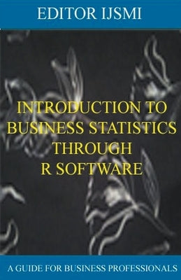 Introduction To Business Statistics Through R Software by Ijsmi, Editor