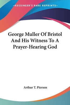 George Muller Of Bristol And His Witness To A Prayer-Hearing God by Pierson, Arthur T.