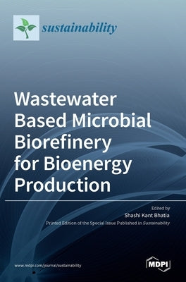 Wastewater Based Microbial Biorefinery for Bioenergy Production by Kant Bhatia, Shashi