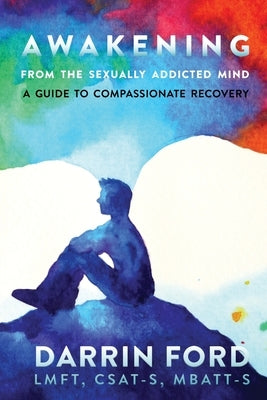 Awakening from the Sexually Addictive Mind: A Guide to Compassionate Recovery by Ford, Darrin
