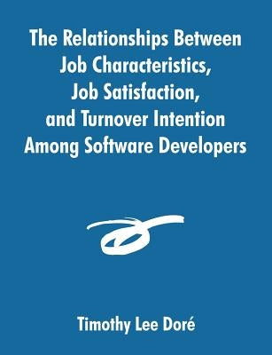 The Relationships Between Job Characteristics, Job Satisfaction, and Turnover Intention Among Software Developers by Dori, Timothy Lee