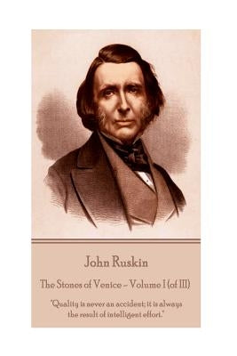 John Ruskin - The Stones of Venice - Volume I (of III): Quality is never an accident; it is always the result of intelligent effort. by Ruskin, John