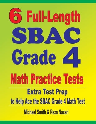 6 Full-Length SBAC Grade 4 Math Practice Tests: Extra Test Prep to Help Ace the SBAC Grade 4 Math Test by Smith, Michael
